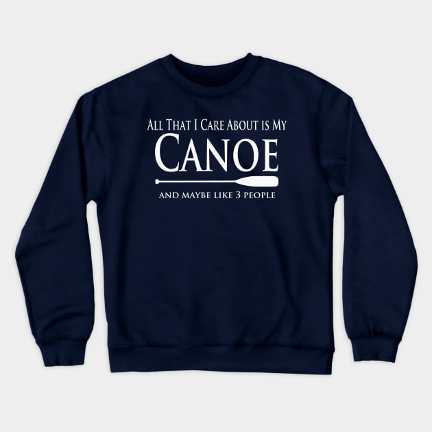 Canoe Lover - All That I Care About is My Canoe Crewneck Sweatshirt by Yesteeyear